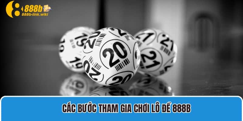 Các bước tham gia chơi lô đề 888B