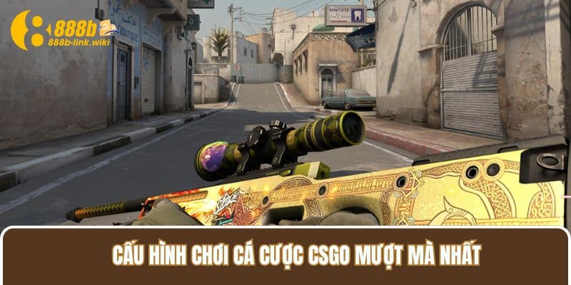 Cấu hình chơi Cá cược CSGO mượt mà nhất