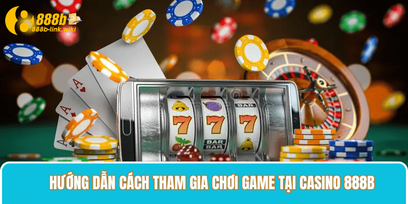 Hướng dẫn cách tham gia chơi game tại Casino 888B