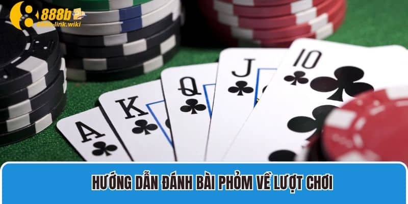 Hướng dẫn đánh bài phỏm về lượt chơi