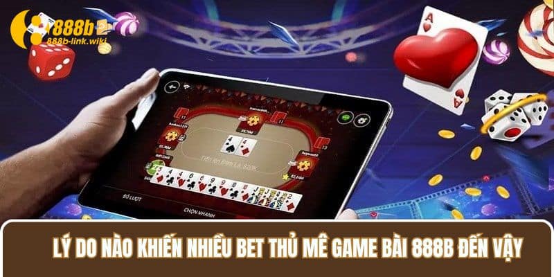 Lý Do Nào Khiến Nhiều Bet Thủ Mê Game Bài 888B Đến Vậy