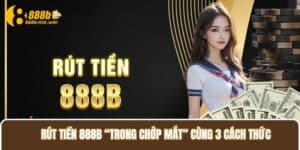 Rút Tiền 888B “Trong Chớp Mắt” Cùng 3 Cách Thức